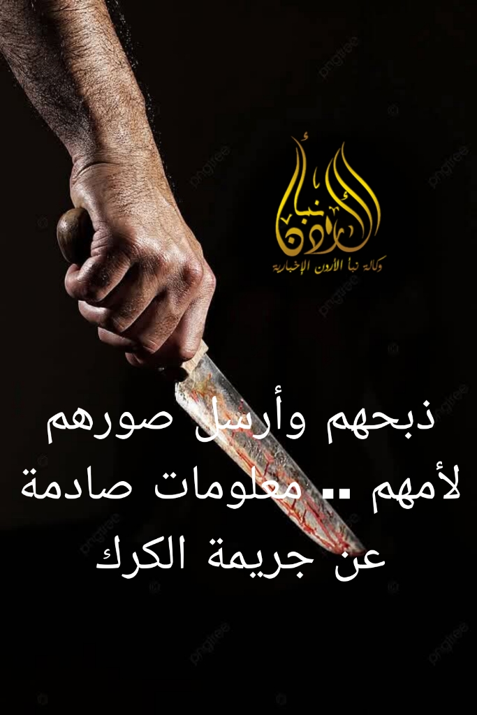 عاجل  ذبحهم وأرسل صورهم لأمهم .. معلومات صادمة عن جريمة الأب الذي قتل أطفاله بالكرك